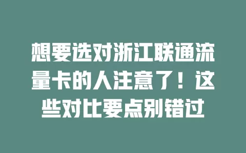 想要选对浙江联通流量卡的人注意了！这些对比要点别错过