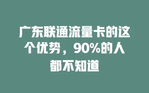 广东联通流量卡的这个优势，90%的人都不知道