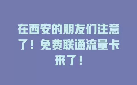在西安的朋友们注意了！免费联通流量卡来了！