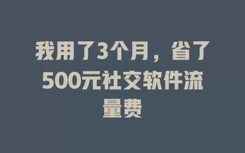 我用了3个月，省了500元社交软件流量费