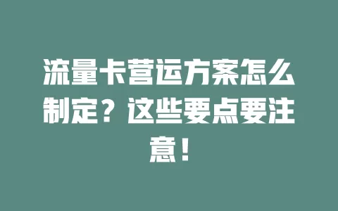 流量卡营运方案怎么制定？这些要点要注意！