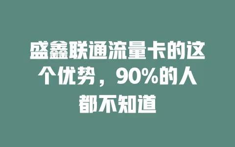 盛鑫联通流量卡的这个优势，90%的人都不知道