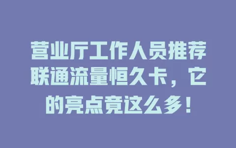 营业厅工作人员推荐联通流量恒久卡，它的亮点竟这么多！