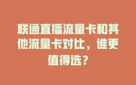 联通直播流量卡和其他流量卡对比，谁更值得选？