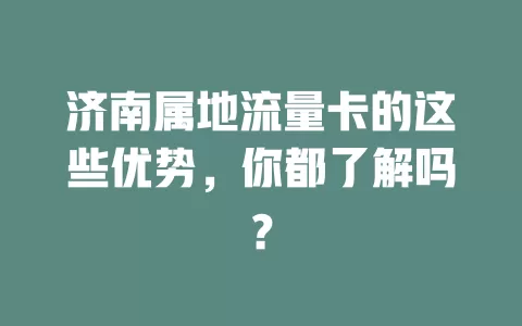 济南属地流量卡的这些优势，你都了解吗？
