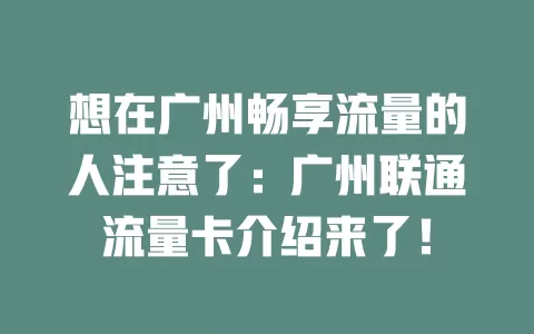 想在广州畅享流量的人注意了：广州联通流量卡介绍来了！