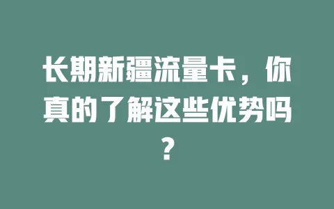 长期新疆流量卡，你真的了解这些优势吗？