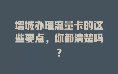 增城办理流量卡的这些要点，你都清楚吗？