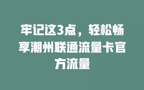 牢记这3点，轻松畅享潮州联通流量卡官方流量
