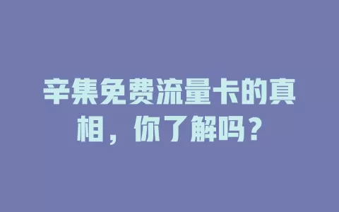 辛集免费流量卡的真相，你了解吗？