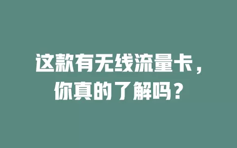 这款有无线流量卡，你真的了解吗？