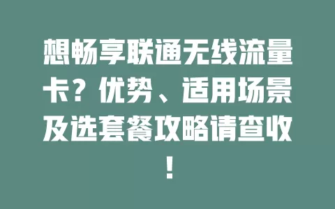 想畅享联通无线流量卡？优势、适用场景及选套餐攻略请查收！