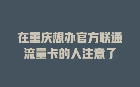 在重庆想办官方联通流量卡的人注意了