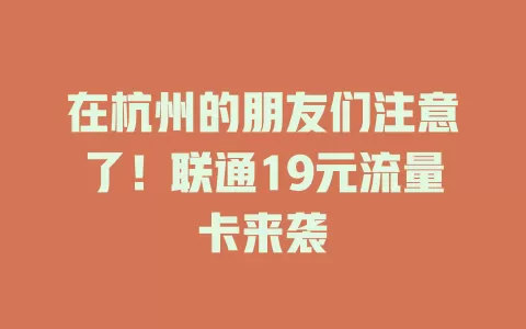 在杭州的朋友们注意了！联通19元流量卡来袭