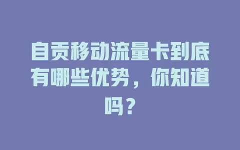 自贡移动流量卡到底有哪些优势，你知道吗？