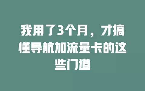 我用了3个月，才搞懂导航加流量卡的这些门道
