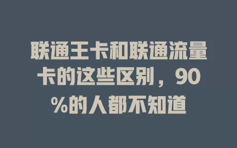联通王卡和联通流量卡的这些区别，90%的人都不知道