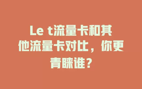 Le t流量卡和其他流量卡对比，你更青睐谁？
