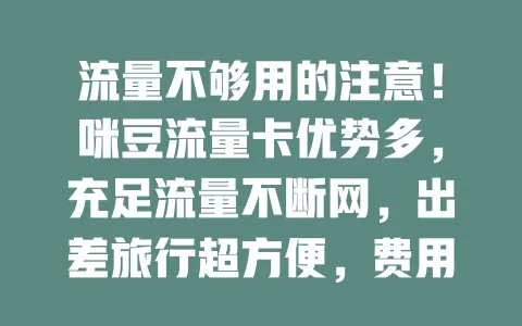 流量不够用的注意！咪豆流量卡优势多，充足流量不断网，出差旅行超方便，费用实惠，快来告别流量困扰！