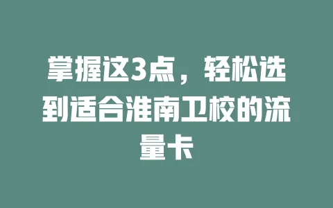 掌握这3点，轻松选到适合淮南卫校的流量卡
