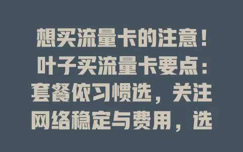 想买流量卡的注意！叶子买流量卡要点：套餐依习惯选，关注网络稳定与费用，选正规渠道