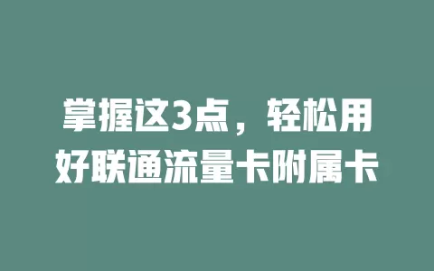 掌握这3点，轻松用好联通流量卡附属卡