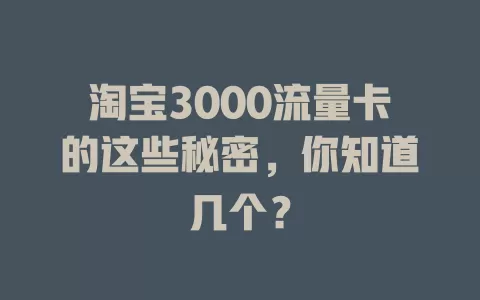 淘宝3000流量卡的这些秘密，你知道几个？