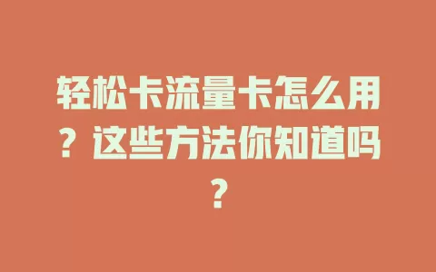 轻松卡流量卡怎么用？这些方法你知道吗？