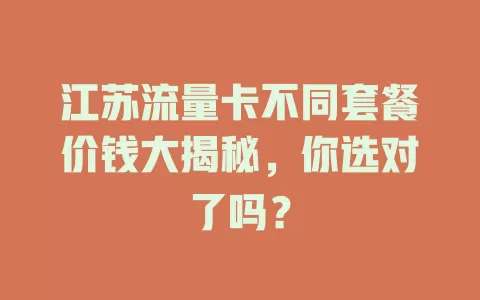 江苏流量卡不同套餐价钱大揭秘，你选对了吗？
