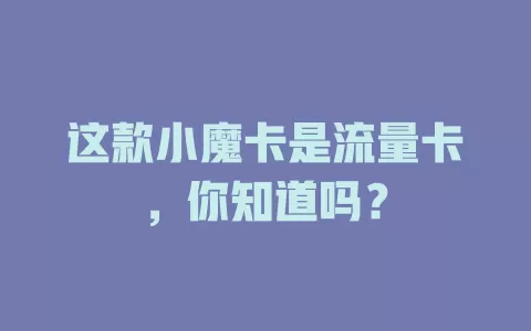 这款小魔卡是流量卡，你知道吗？
