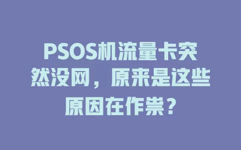 PSOS机流量卡突然没网，原来是这些原因在作祟？