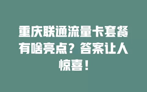 重庆联通流量卡套餐有啥亮点？答案让人惊喜！