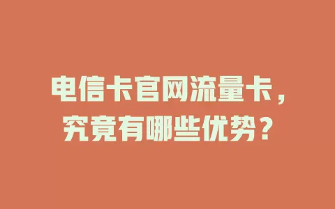 电信卡官网流量卡，究竟有哪些优势？
