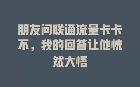 朋友问联通流量卡卡不，我的回答让他恍然大悟