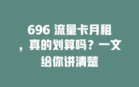 696 流量卡月租，真的划算吗？一文给你讲清楚
