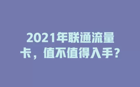 2021年联通流量卡，值不值得入手？