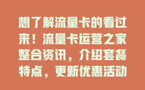 想了解流量卡的看过来！流量卡运营之家整合资讯，介绍套餐特点，更新优惠活动，解答用卡问题，是流量卡用户的信息宝库，助您轻松玩转流量卡
