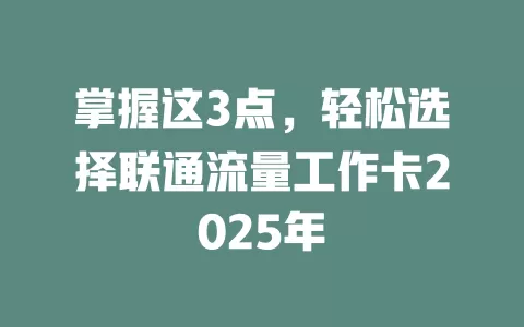 掌握这3点，轻松选择联通流量工作卡2025年