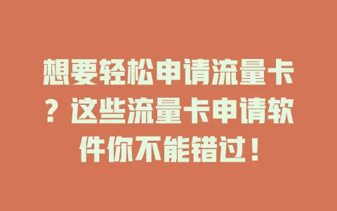 想要轻松申请流量卡？这些流量卡申请软件你不能错过！