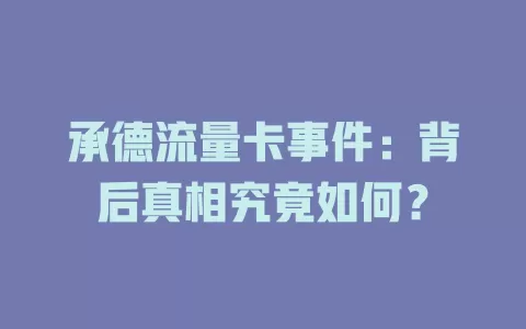 承德流量卡事件：背后真相究竟如何？