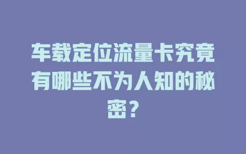 车载定位流量卡究竟有哪些不为人知的秘密？
