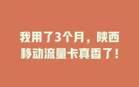 我用了3个月，陕西移动流量卡真香了！