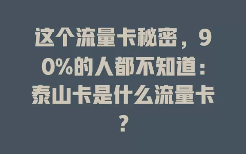 这个流量卡秘密，90%的人都不知道：泰山卡是什么流量卡？