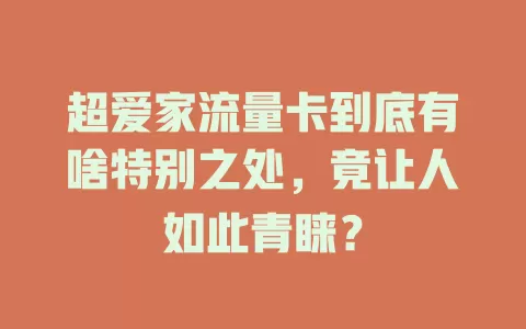 超爱家流量卡到底有啥特别之处，竟让人如此青睐？