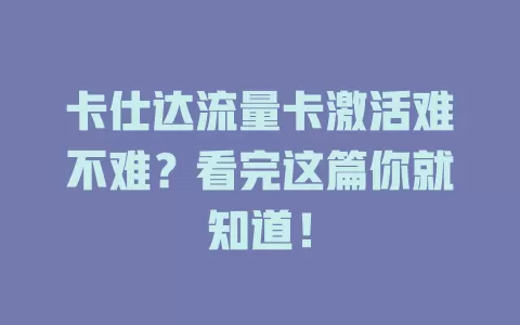 卡仕达流量卡激活难不难？看完这篇你就知道！