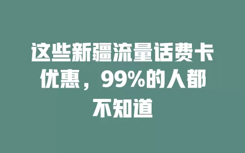 这些新疆流量话费卡优惠，99%的人都不知道