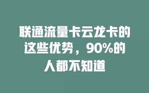 联通流量卡云龙卡的这些优势，90%的人都不知道