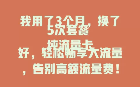 我用了3个月，换了5次套餐
纯流量卡好，轻松畅享大流量，告别高额流量费！