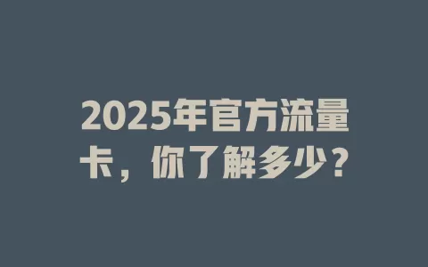 2025年官方流量卡，你了解多少？