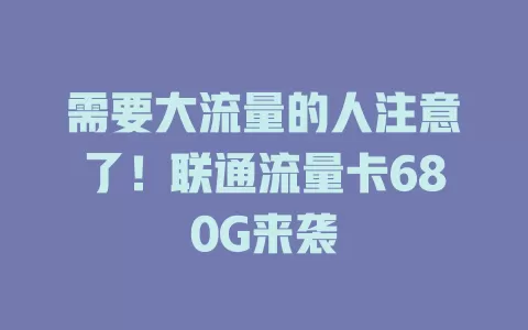 需要大流量的人注意了！联通流量卡680G来袭